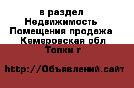  в раздел : Недвижимость » Помещения продажа . Кемеровская обл.,Топки г.